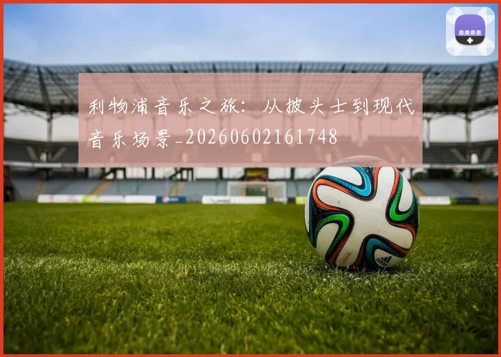 利物浦音乐之旅：从披头士到现代音乐场景_20260602161748