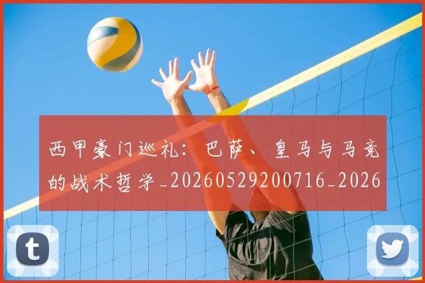 西甲豪门巡礼：巴萨、皇马与马竞的战术哲学_20260529200716_20260703181919