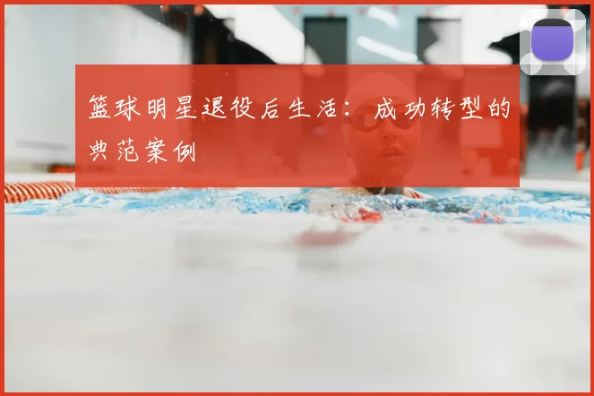 篮球明星退役后生活：成功转型的典范案例