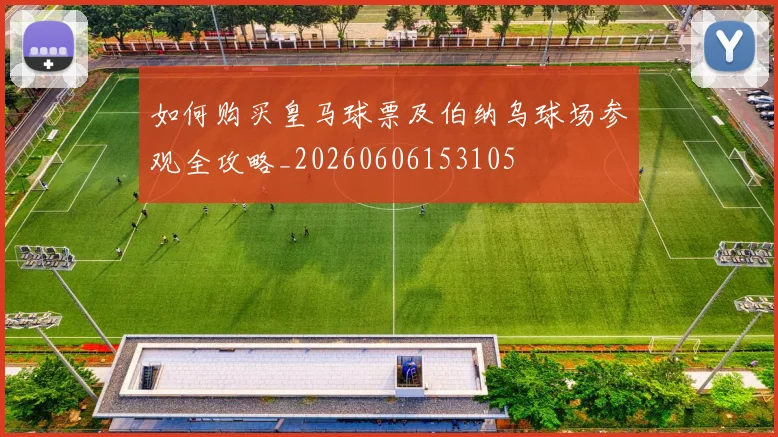 如何购买皇马球票及伯纳乌球场参观全攻略_20260606153105