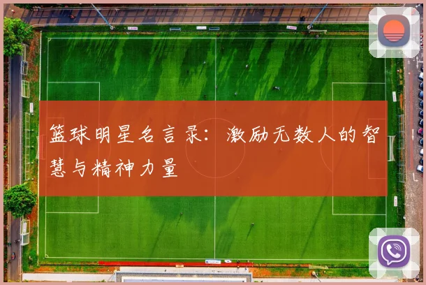 篮球明星名言录：激励无数人的智慧与精神力量