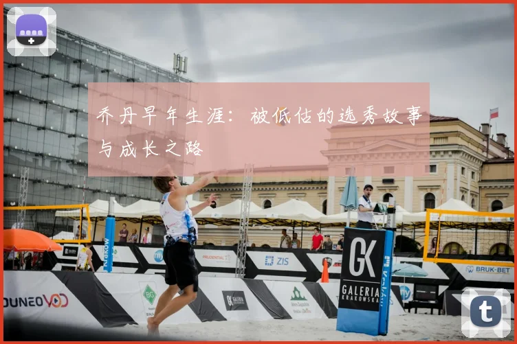 乔丹早年生涯:被低估的选秀故事与成长之路