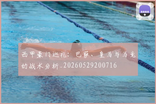 西甲豪门巡礼:巴萨、皇马与马竞的战术分析_20260529200716