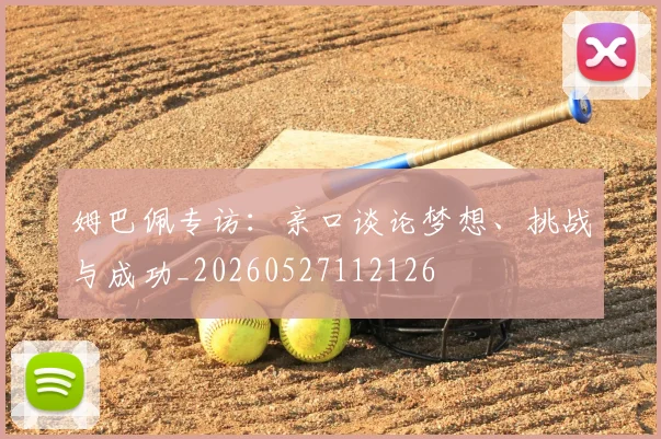 姆巴佩专访：亲口谈论梦想、挑战与成功_20260527112126